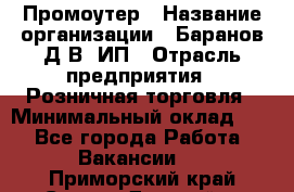 Промоутер › Название организации ­ Баранов Д.В, ИП › Отрасль предприятия ­ Розничная торговля › Минимальный оклад ­ 1 - Все города Работа » Вакансии   . Приморский край,Спасск-Дальний г.